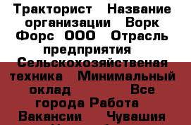 Тракторист › Название организации ­ Ворк Форс, ООО › Отрасль предприятия ­ Сельскохозяйственая техника › Минимальный оклад ­ 42 000 - Все города Работа » Вакансии   . Чувашия респ.,Новочебоксарск г.